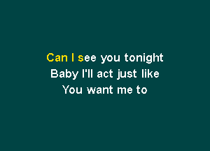 Can I see you tonight
Baby I'll act just like

You want me to