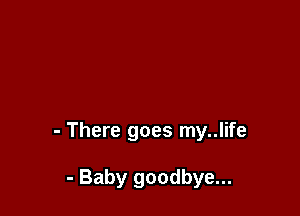 - There goes my..life

- Baby goodbye...