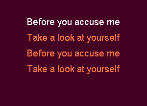 Before you accuse me
Take a look at yourself

Before you accuse me

Take a look at yourself