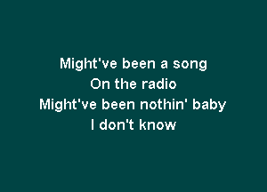 Might've been a song
On the radio

Might've been nothin' baby
I don't know