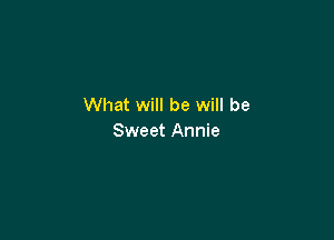 What will be will be

Sweet Annie