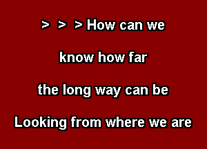 r r' How can we

know how far

the long way can be

Looking from where we are