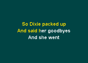 So Dixie packed up
And said her goodbyes

And she went