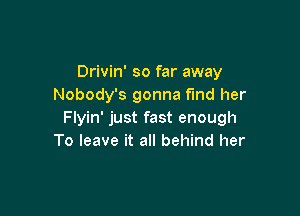 Drivin' so far away
Nobody's gonna find her

Flyin' just fast enough
To leave it all behind her