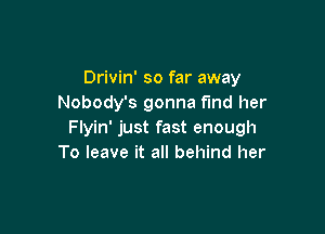 Drivin' so far away
Nobody's gonna find her

Flyin' just fast enough
To leave it all behind her