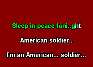 Sleep in peace toni..ght

American soldier..

Pm an American... soldier...