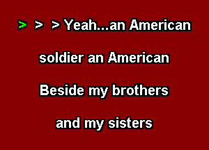 i3 ? Yeah...an American
soldier an American

Beside my brothers

and my sisters