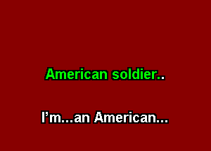 American soldier..

Pm...an American...