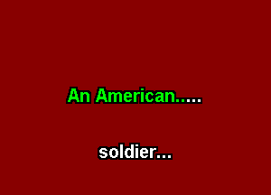 An American .....

soldier...
