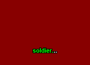 soldier...