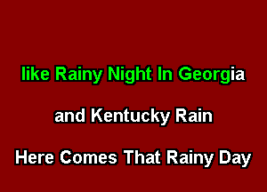 like Rainy Night In Georgia

and Kentucky Rain

Here Comes That Rainy Day