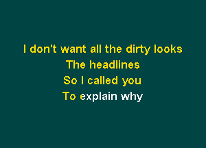 I don't want all the dirty looks
The headlines

So I called you
To explain why