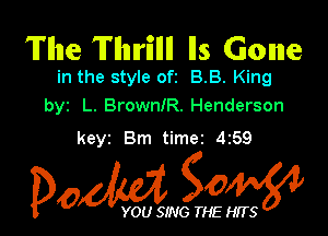 'Il'llne 'Il'llnlrillll Ils Gone

in the style ofz BB. King
byz L. Browan. Henderson

keyz Bm timet 4259

0M gOM

YOU SING THE
