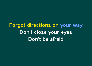 Forgot directions on your way
Don't close your eyes

Don't be afraid