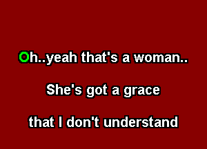 0h..yeah that's a woman.

She's got a grace

that I don't understand