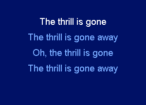 The thrill is gone
The thrill is gone away
Oh, the thrill is gone

The thrill is gone away