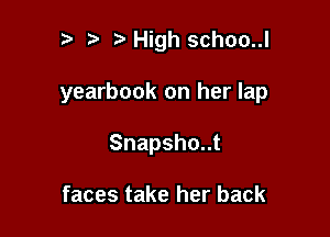 p ta High schoo..l

yearbook on her lap

Snapshout

faces take her back