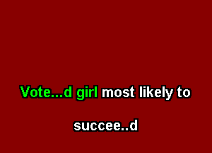 Vote...d girl most likely to

succeend