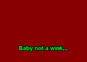 Baby not a wink...