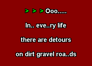 t fa r'Ooo .....

ln.. eve..ry life

there are detours

on dirt gravel roa..ds