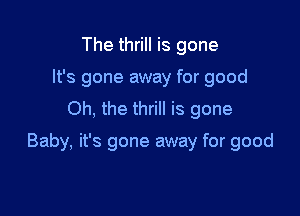The thrill is gone
It's gone away for good
Oh, the thrill is gone

Baby, it's gone away for good