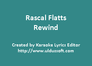 Rascal Flatts
Rewind

Created by Karaoke Lyrics Editor
httszwwwulduzsoftcom