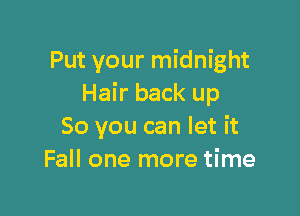 Put your midnight
Hair back up

So you can let it
Fall one more time