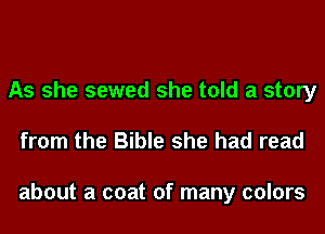 As she sewed she told a story
from the Bible she had read

about a coat of many colors