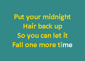 Put your midnight
Hair back up

So you can let it
Fall one more time