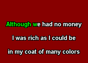 Although we had no money

I was rich as I could be

in my coat of many colors