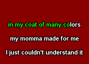 in my coat of many colors

my momma made for me

ljust couldn't understand it