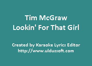 Tim McGraw
Lookin' For That Girl

Created by Karaoke Lyrics Editor
httszwwwulduzsoftcom