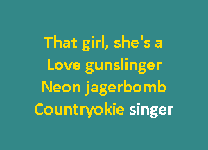 That girl, she's a
Love gunslinger

Neon jagerbomb
Countryokie singer