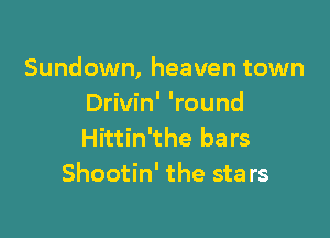 Sundown, heaven town
Drivin' 'round

Hittin'the bars
Shootin' the sta rs