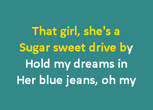 That girl, she's a
Sugar sweet drive by

Hold my dreams in
Her blue jeans, oh my