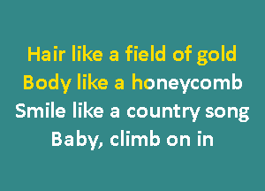 Hair like a field of gold
Body like a honeycomb

Smile like a country song
Baby, climb on in