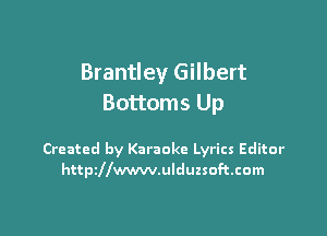 Brantley Gilbert
Bottoms Up

Created by Karaoke Lyrics Editor
httpiwawulduzsoftcom