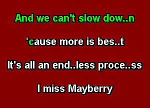And we can't slow dow..n

'cause more is bes..t

It's all an end..less proce..ss

I miss Mayberry