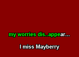 my worries dis..appear...

I miss Mayberry