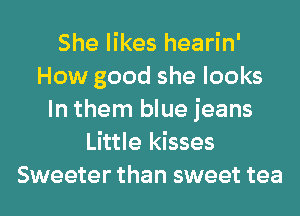 She likes hearin'
How good she looks
In them blue jeans
Little kisses
Sweeter than sweet tea