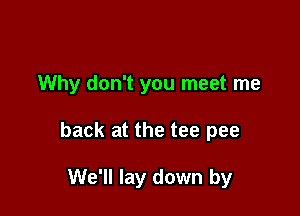 Why don't you meet me

back at the tee pee

We'll lay down by