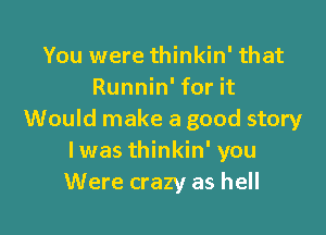 You were thinkin' that
Runnin' for it

Would make a good story
Iwas thinkin' you
Were crazy as hell