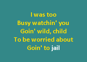 lwas too
Busy watchin' you

Goin' wild, child
To be worried about
Goin' to jail