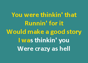 You were thinkin' that
Runnin' for it

Would make a good story
Iwas thinkin' you
Were crazy as hell