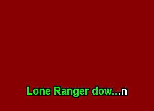 Lone Ranger dow...n
