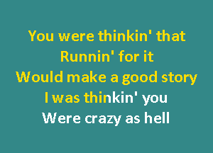 You were thinkin' that
Runnin' for it

Would make a good story
Iwas thinkin' you
Were crazy as hell