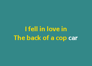 lfell in love in

The back of a cop car