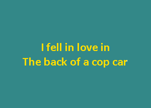 lfell in love in

The back of a cop car