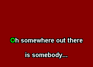 0h somewhere out there

is somebody...