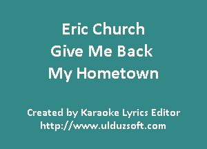 Eric Church
Give Me Back
My Hometown

Created by Karaoke Lyrics Editor
httpzllwwwulduzsoftcom
